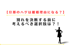 旦那のハゲは離婚理由になる？別れる前に考えるべき選択肢は？