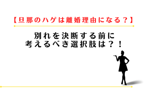 旦那のハゲは離婚理由になる?別れる前に考えるべき選択肢は?