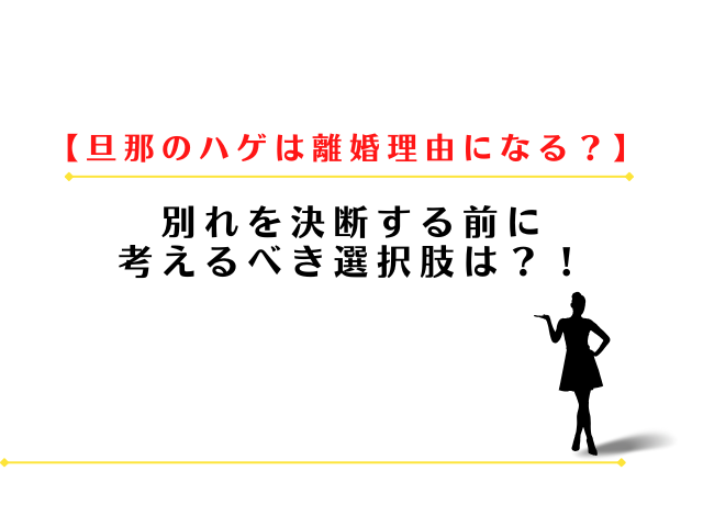 旦那のハゲは離婚理由になる？別れる前に考えるべき選択肢は？