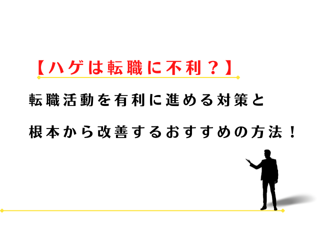 はげは転職に不利？薄毛が転職活動を有利に進める対策！