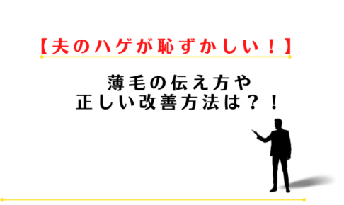 夫のハゲが恥ずかしい!薄毛の伝え方や正しい改善方法は?