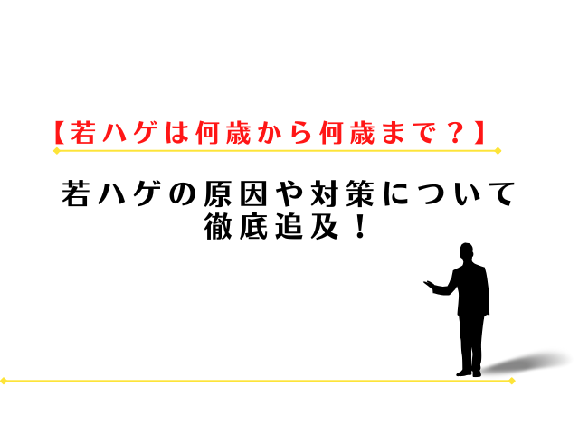 若ハゲは何歳から何歳までが定義？原因や対策について徹底追及