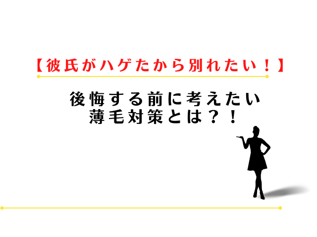 彼氏がハゲたから別れたい？後悔する前に考えたい薄毛対策