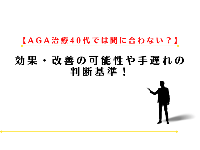 AGA治療40代では間に合わない?効果・改善の可能性や手遅れの判断基準!