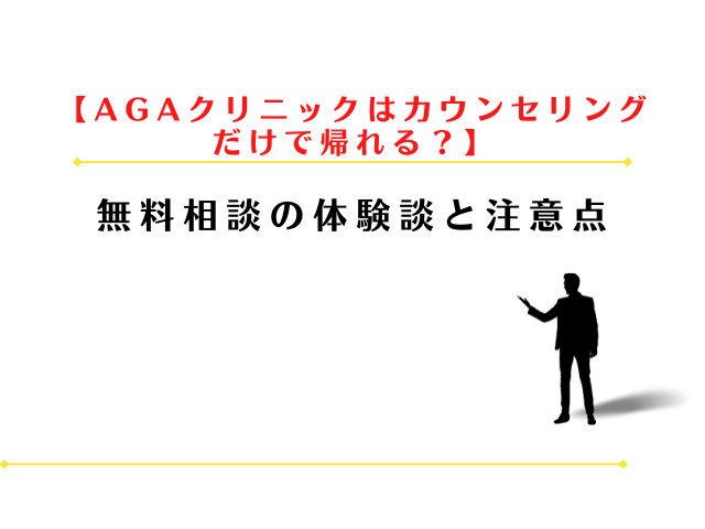 AGAクリニックはカウンセリングだけで帰れる？無料相談の体験談と注意点